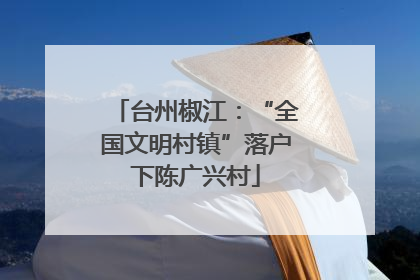 台州椒江：“全国文明村镇”落户下陈广兴村