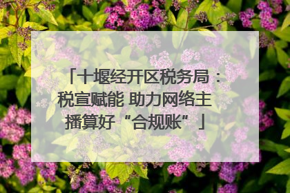 十堰经开区税务局：税宣赋能 助力网络主播算好“合规账”