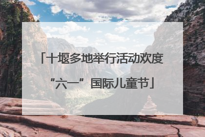 十堰多地举行活动欢度“六一”国际儿童节
