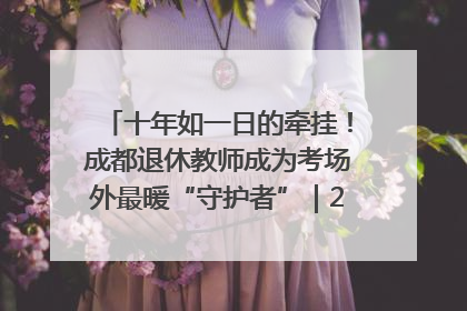 十年如一日的牵挂！成都退休教师成为考场外最暖“守护者”｜2025四川高考