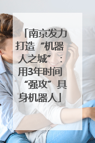 南京发力打造“机器人之城”：用3年时间“强攻”具身机器人