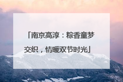 南京高淳：粽香童梦交织，情暖双节时光