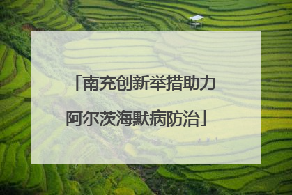 南充创新举措助力阿尔茨海默病防治