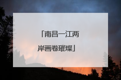 南昌一江两岸画卷璀璨