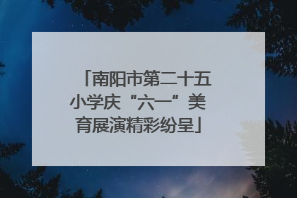 南阳市第二十五小学庆“六一”美育展演精彩纷呈