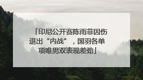 印尼公开赛陈雨菲因伤退出“内战”，国羽各单项唯男双表现差劲