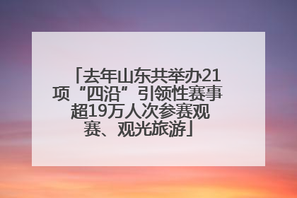去年山东共举办21项“四沿”引领性赛事 超19万人次参赛观赛、观光旅游