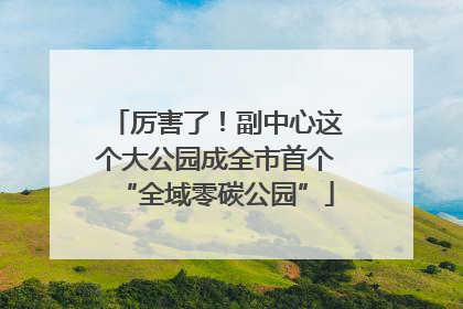 厉害了！副中心这个大公园成全市首个“全域零碳公园”