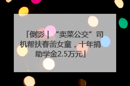 倒影｜“卖菜公交”司机帮扶春蕾女童，十年捐助学金2.5万元