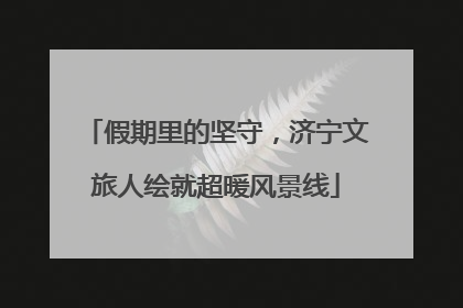 假期里的坚守，济宁文旅人绘就超暖风景线