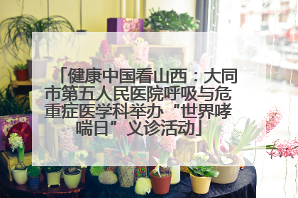 健康中国看山西：大同市第五人民医院呼吸与危重症医学科举办“世界哮喘日”义诊活动
