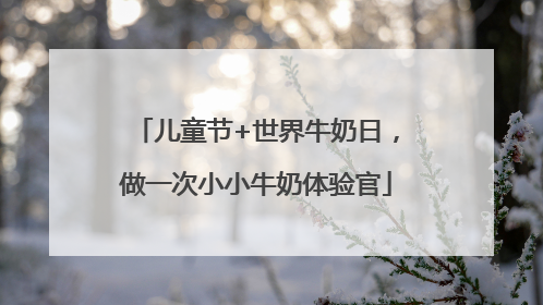 儿童节+世界牛奶日，做一次小小牛奶体验官