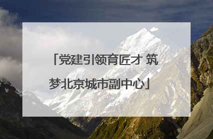 党建引领育匠才 筑梦北京城市副中心
