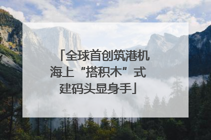 全球首创筑港机海上“搭积木”式建码头显身手