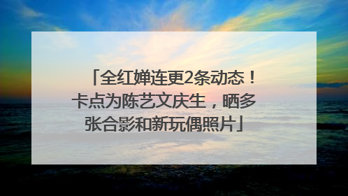 全红婵连更2条动态！卡点为陈艺文庆生，晒多张合影和新玩偶照片