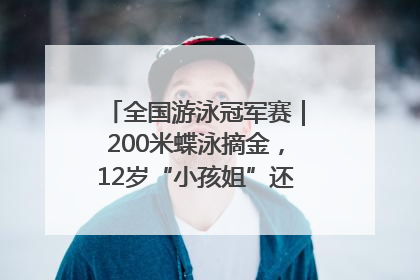全国游泳冠军赛｜200米蝶泳摘金，12岁“小孩姐”还能制造多少惊喜？
