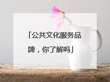 公共文化服务品牌，你了解吗