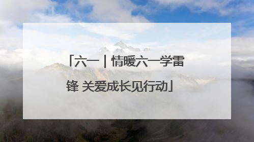六一｜情暖六一学雷锋 关爱成长见行动