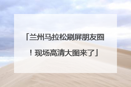 兰州马拉松刷屏朋友圈！现场高清大图来了