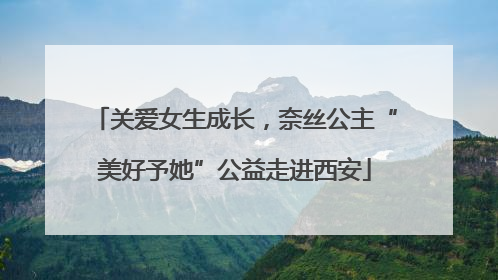 关爱女生成长，奈丝公主“美好予她”公益走进西安