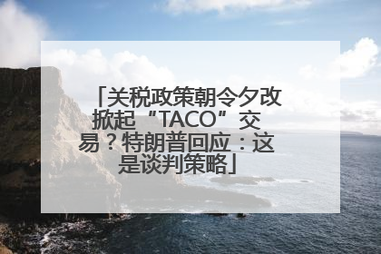 关税政策朝令夕改掀起“TACO”交易？特朗普回应：这是谈判策略