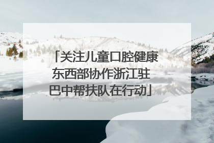 关注儿童口腔健康 东西部协作浙江驻巴中帮扶队在行动