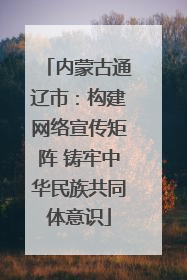 内蒙古通辽市：构建网络宣传矩阵 铸牢中华民族共同体意识