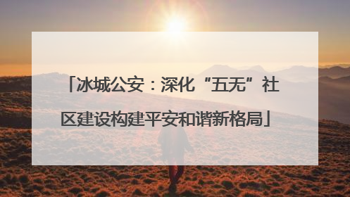 冰城公安：深化“五无”社区建设构建平安和谐新格局