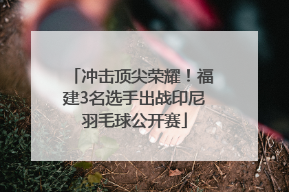 冲击顶尖荣耀！福建3名选手出战印尼羽毛球公开赛