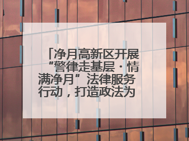 净月高新区开展“警律走基层・情满净月”法律服务行动，打造政法为民新名片