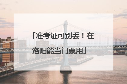 准考证可别丢！在洛阳能当门票用