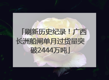 刷新历史纪录！广西长洲船闸单月过货量突破2444万吨