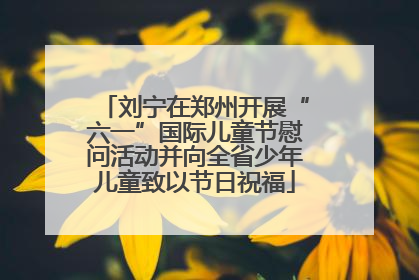 刘宁在郑州开展“六一”国际儿童节慰问活动并向全省少年儿童致以节日祝福