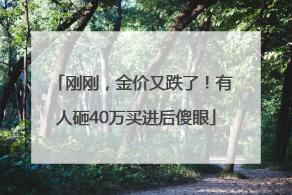刚刚，金价又跌了！有人砸40万买进后傻眼