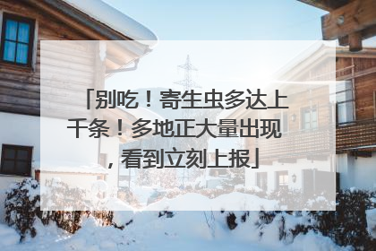 别吃！寄生虫多达上千条！多地正大量出现，看到立刻上报