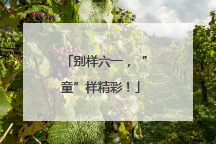 别样六一，“童”样精彩！