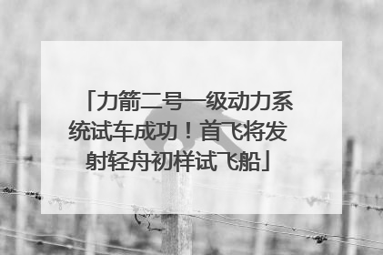 力箭二号一级动力系统试车成功！首飞将发射轻舟初样试飞船