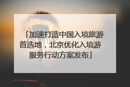 加速打造中国入境旅游首选地，北京优化入境游服务行动方案发布