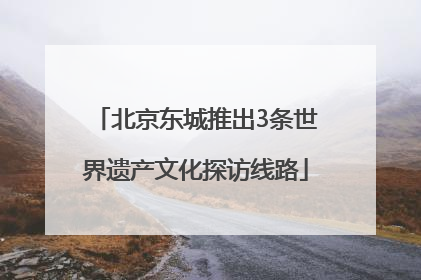 北京东城推出3条世界遗产文化探访线路