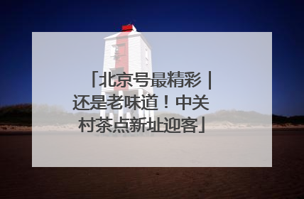 北京号最精彩｜还是老味道！中关村茶点新址迎客