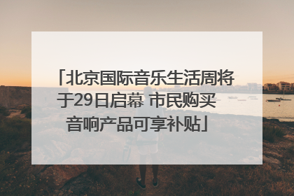 北京国际音乐生活周将于29日启幕 市民购买音响产品可享补贴