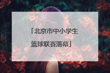 北京市中小学生篮球联赛落幕