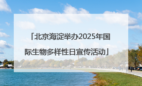 北京海淀举办2025年国际生物多样性日宣传活动
