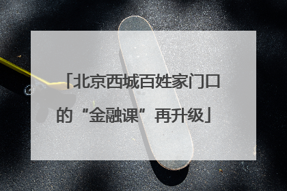 北京西城百姓家门口的“金融课”再升级