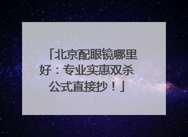 北京配眼镜哪里好：专业实惠双杀公式直接抄！