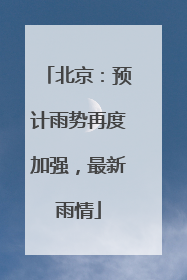 北京：预计雨势再度加强，最新雨情