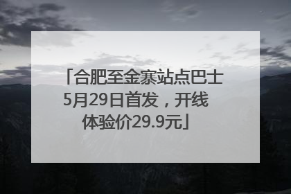合肥至金寨站点巴士5月29日首发，开线体验价29.9元