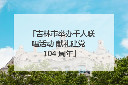 吉林市举办千人联唱活动 献礼建党 104 周年