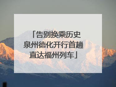 告别换乘历史 泉州德化开行首趟直达福州列车