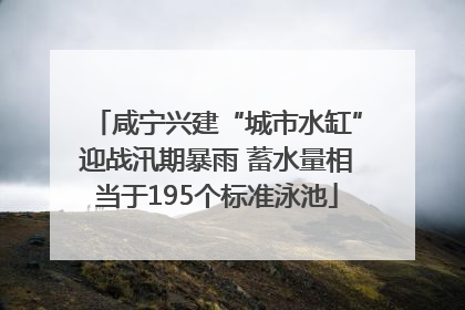 咸宁兴建“城市水缸”迎战汛期暴雨 蓄水量相当于195个标准泳池